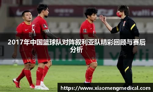 2017年中国篮球队对阵叙利亚队精彩回顾与赛后分析