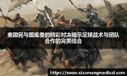 麦国民与图库曼的精彩对决揭示足球战术与团队合作的完美结合