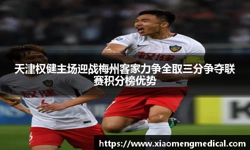 天津权健主场迎战梅州客家力争全取三分争夺联赛积分榜优势