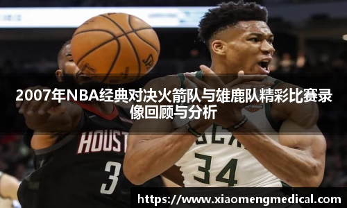 2007年NBA经典对决火箭队与雄鹿队精彩比赛录像回顾与分析