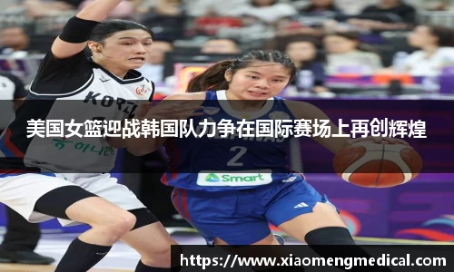 美国女篮迎战韩国队力争在国际赛场上再创辉煌