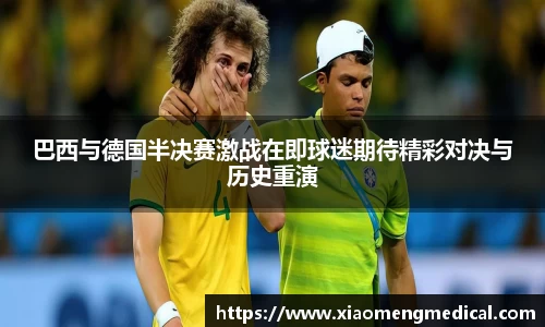 巴西与德国半决赛激战在即球迷期待精彩对决与历史重演